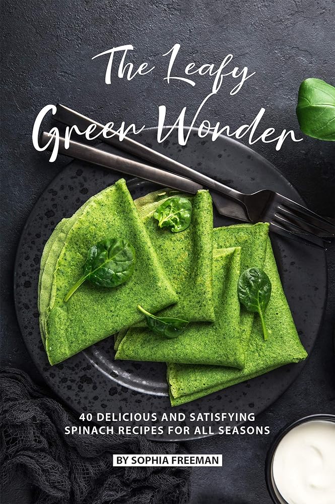 Green Wonder: Spinach Recipes for All S...