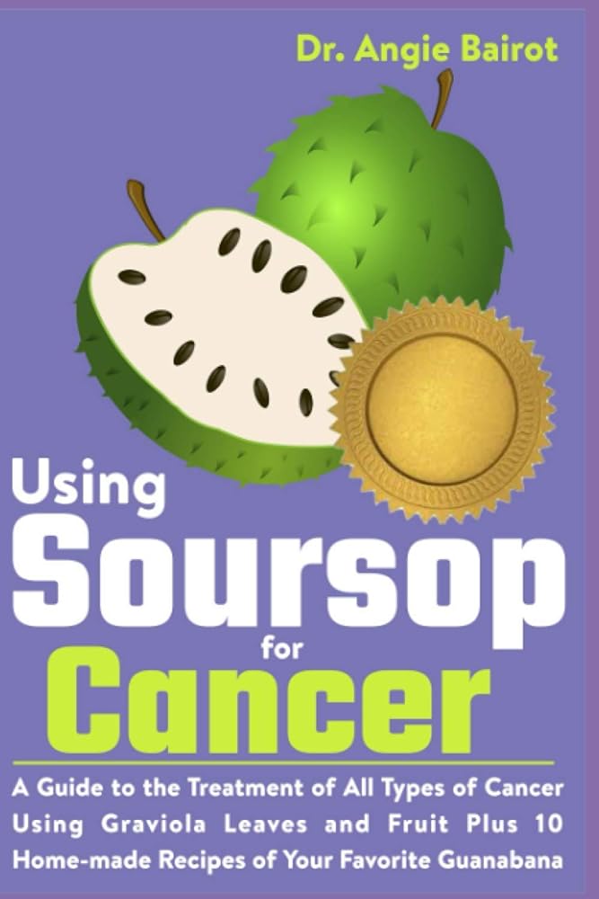 Cancer Treatment Guide with Soursop: Gr...